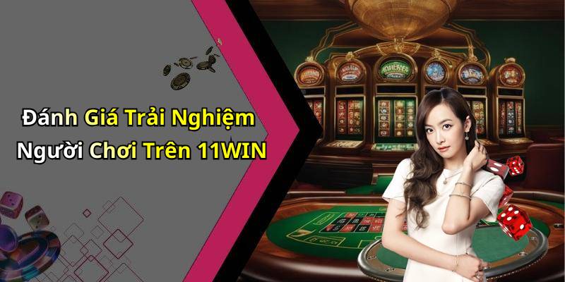 Đánh Giá Trải Nghiệm Người Chơi Trên 11WIN