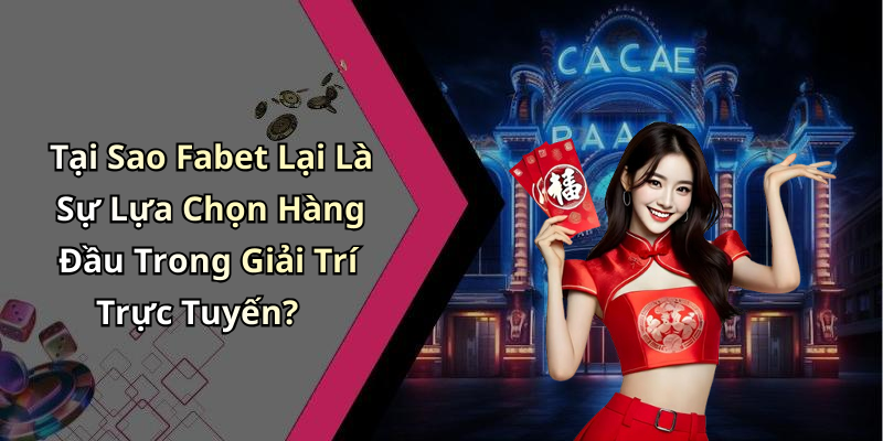 Tại Sao Fabet Lại Là Sự Lựa Chọn Hàng Đầu Trong Giải Trí Trực Tuyến?