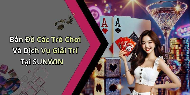 Bản Đồ Các Trò Chơi Và Dịch Vụ Giải Trí Tại SUNWIN