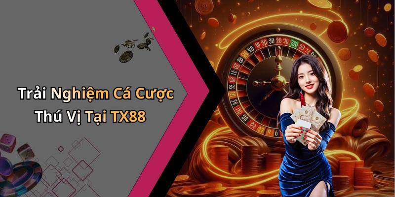 Trải Nghiệm Cá Cược Thú Vị Tại TX88