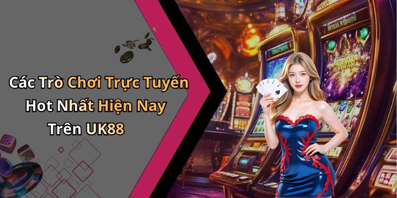 Các Trò Chơi Trực Tuyến Hot Nhất Hiện Nay Trên UK88