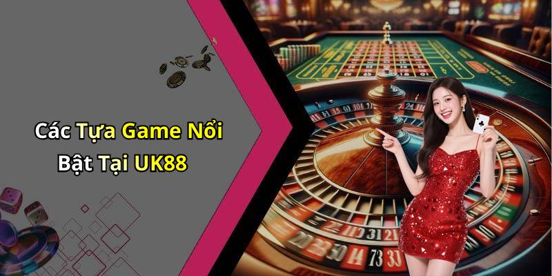 Các Tựa Game Nổi Bật Tại UK88
