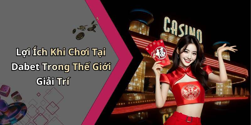 Lợi Ích Khi Chơi Tại Dabet Trong Thế Giới Giải Trí