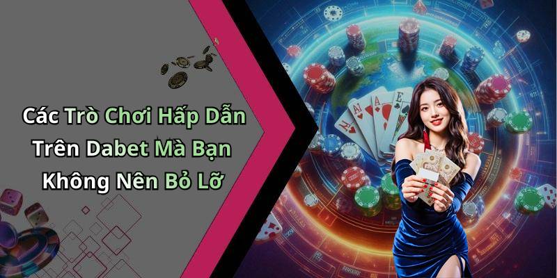 Các Trò Chơi Hấp Dẫn Trên Dabet Mà Bạn Không Nên Bỏ Lỡ