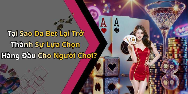Tại Sao Da Bet Lại Trở Thành Sự Lựa Chọn Hàng Đầu Cho Người Chơi?
