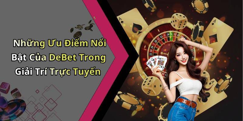 Những Ưu Điểm Nổi Bật Của DeBet Trong Giải Trí Trực Tuyến