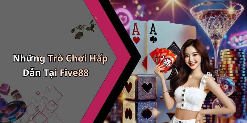 Những Trò Chơi Hấp Dẫn Tại Five88