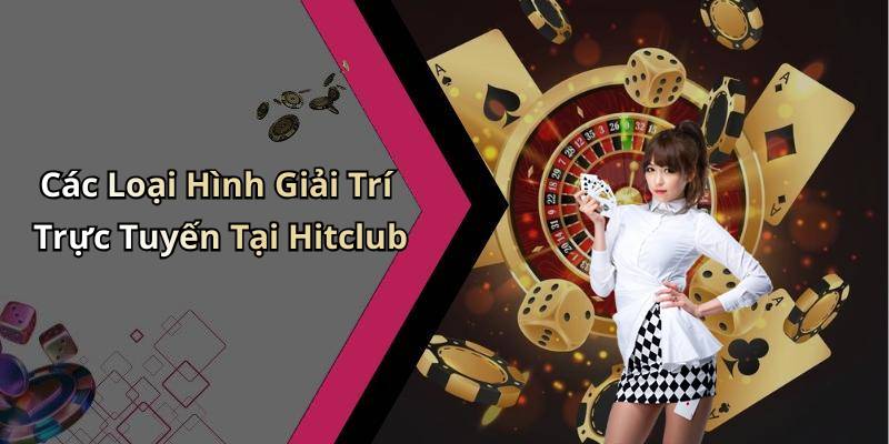 Các Loại Hình Giải Trí Trực Tuyến Tại Hitclub