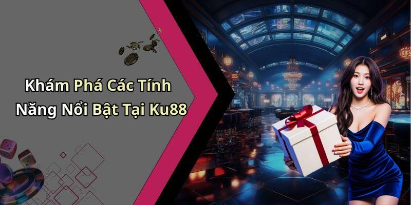 Khám Phá Các Tính Năng Nổi Bật Tại Ku88