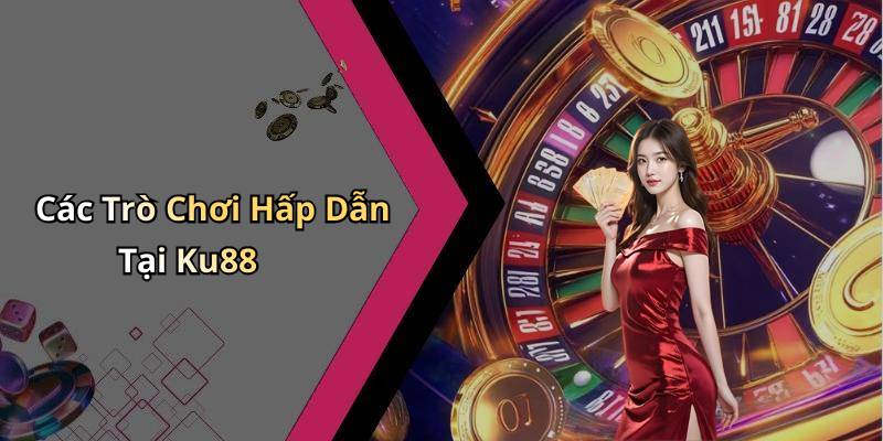 Các Trò Chơi Hấp Dẫn Tại Ku88