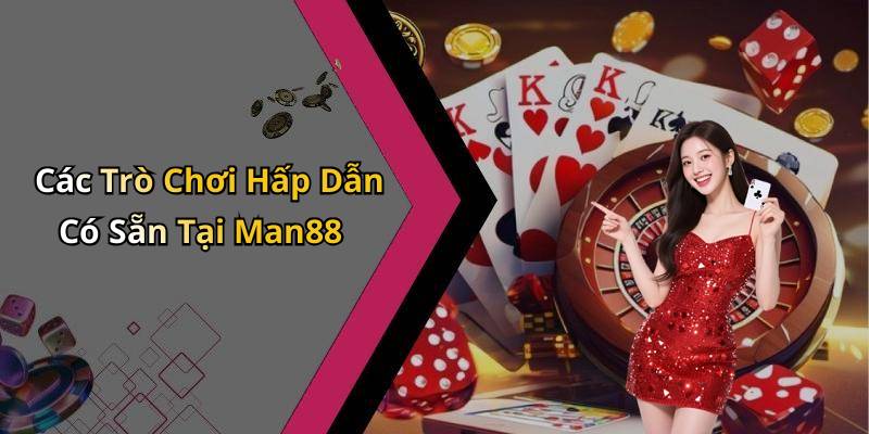 Các Trò Chơi Hấp Dẫn Có Sẵn Tại Man88