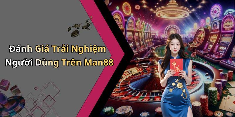 Đánh Giá Trải Nghiệm Người Dùng Trên Man88