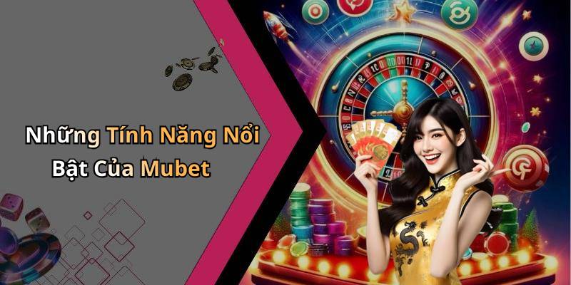 Những Tính Năng Nổi Bật Của Mubet