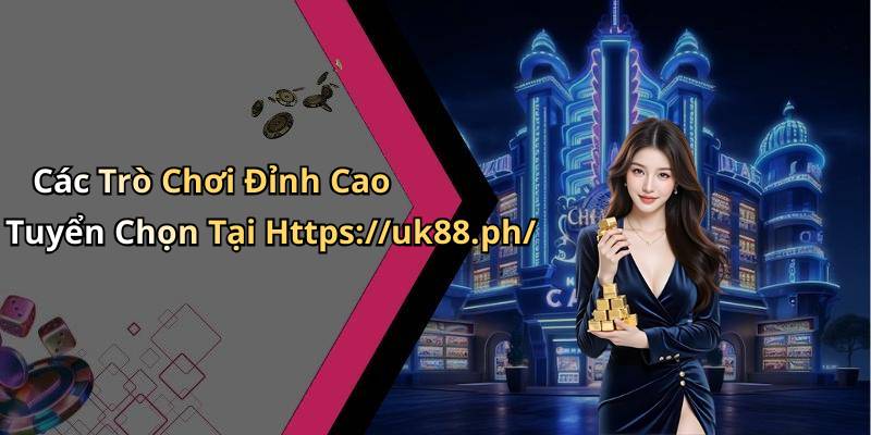 Các Trò Chơi Đỉnh Cao Tuyển Chọn Tại Https://uk88.ph/
