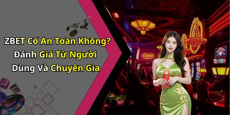ZBET Có An Toàn Không? Đánh Giá Từ Người Dùng Và Chuyên Gia